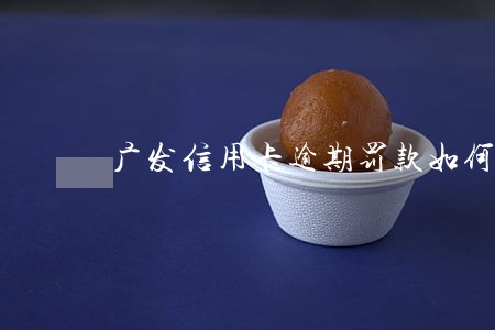广发信用卡逾期罚款如何算的 广发信用卡逾期罚款如何算的