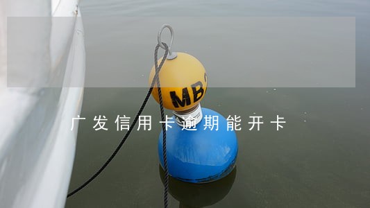 广发信用卡逾期能开卡 广发信用卡逾期能开卡