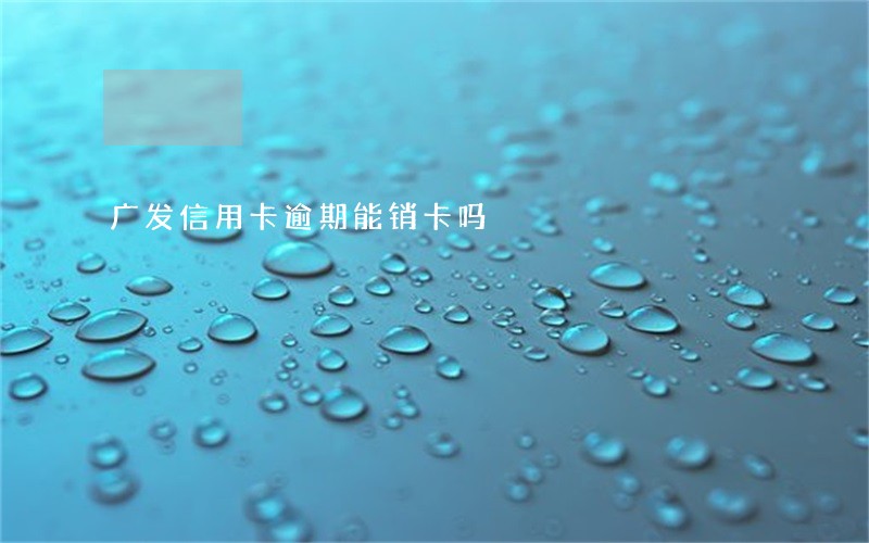 广发信用卡逾期能销卡吗 广发信用卡逾期能销卡吗