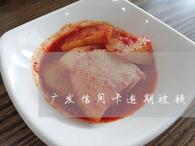 广发信用卡逾期被锁 广发信用卡逾期被锁