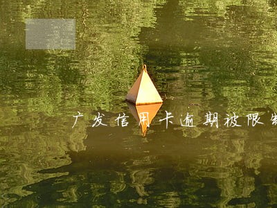 广发信用卡逾期被限制 广发信用卡逾期被限制