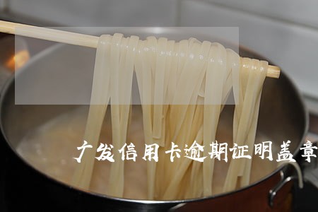 广发信用卡逾期证明盖章 广发信用卡逾期证明盖章