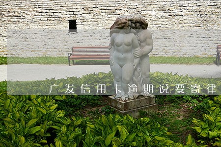 广发信用卡逾期说要寄律师函 广发信用卡逾期说要寄律师函