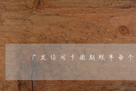 广发信用卡逾期账单每个月都涨 广发信用卡逾期账单每个月都涨