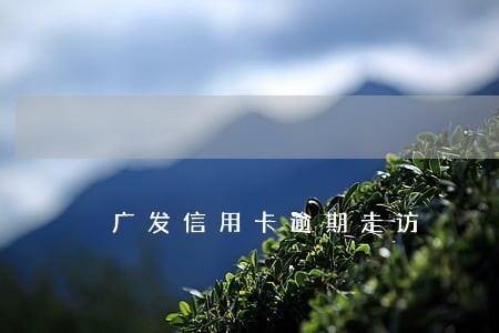 广发信用卡逾期走访 广发信用卡逾期走访