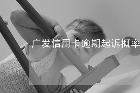 广发信用卡逾期起诉概率 广发信用卡逾期起诉概率