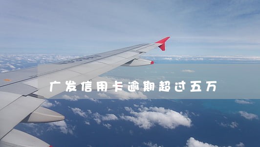 广发信用卡逾期超过五万 广发信用卡逾期超过五万