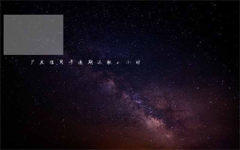广发信用卡逾期还款2小时 广发信用卡逾期还款2小时