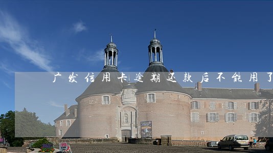 广发信用卡逾期还款后不能用了