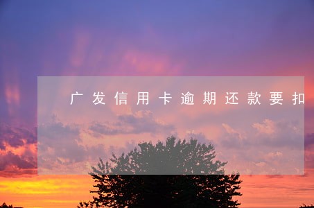 广发信用卡逾期还款要扣什么利息 广发信用卡逾期还款要扣什么利息