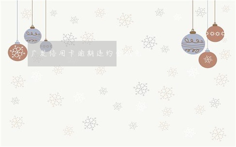 广发信用卡逾期违约金减免 广发信用卡逾期违约金减免