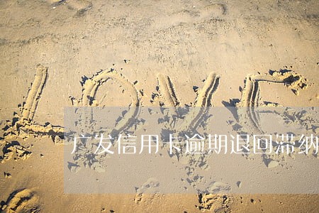广发信用卡逾期退回滞纳金 广发信用卡逾期退回滞纳金