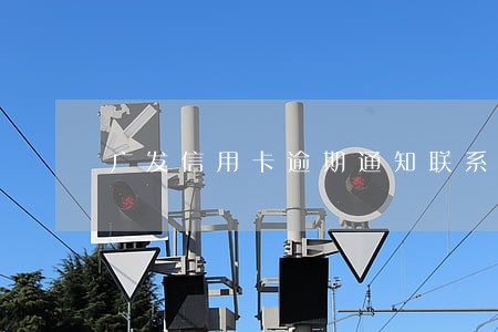 广发信用卡逾期通知联系人 广发信用卡逾期通知联系人