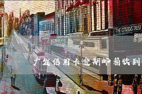 广发信用卡逾期邮箱收到通知函 广发信用卡逾期邮箱收到通知函