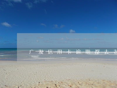 广发信用卡逾期都去老家让签字 广发信用卡逾期都去老家让签字