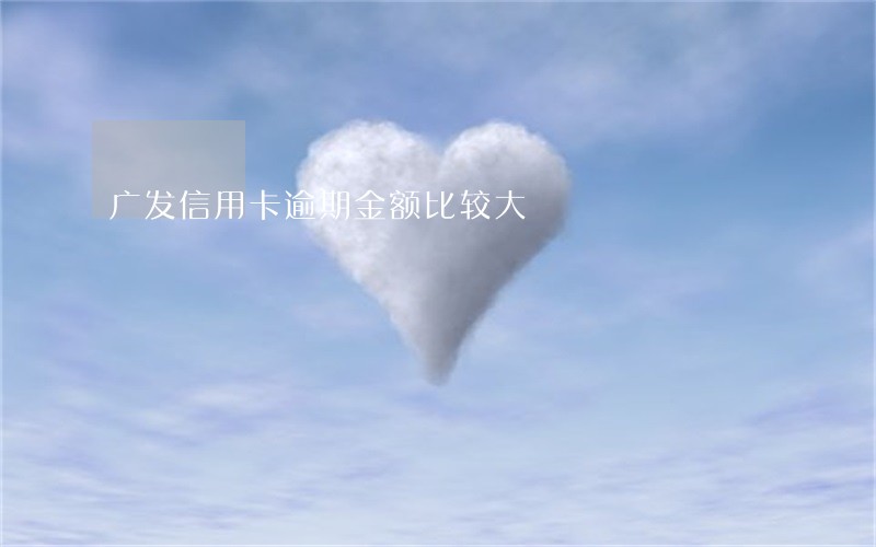 广发信用卡逾期金额比较大 广发信用卡逾期金额比较大