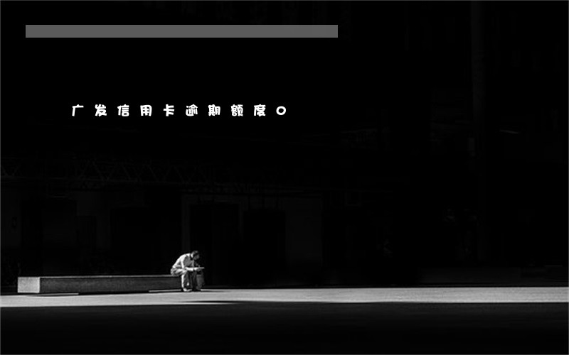 广发信用卡逾期额度0 广发信用卡逾期额度0