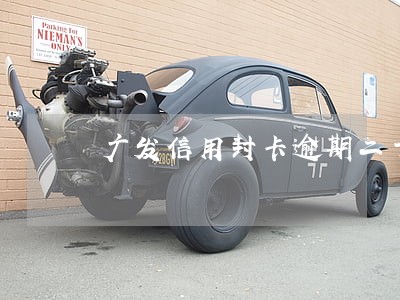 广发信用封卡逾期二十天