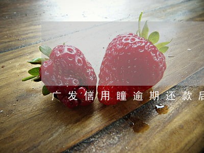 广发信用瞳逾期还款后还能用吗 广发信用瞳逾期还款后还能用吗