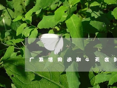广发信用逾期4天会封卡么 广发信用逾期4天会封卡么