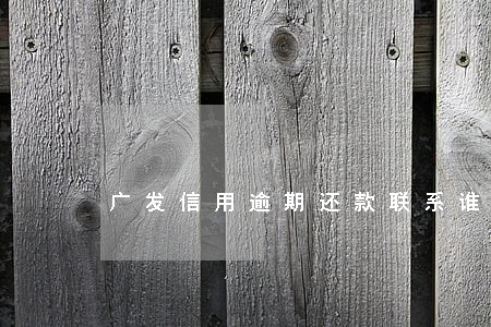 广发信用逾期还款联系谁 广发信用逾期还款联系谁