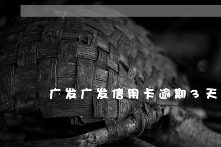 广发广发信用卡逾期3天 广发广发信用卡逾期3天