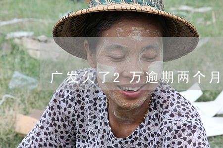 广发欠了2万逾期两个月 广发欠了2万逾期两个月