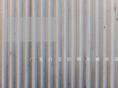 广发白金信用卡晚还款5天算逾期 广发白金信用卡晚还款5天算逾期
