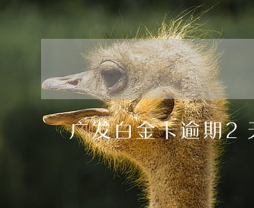 广发白金卡逾期2天 广发白金卡逾期2天