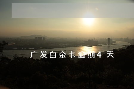 广发白金卡逾期4天 广发白金卡逾期4天