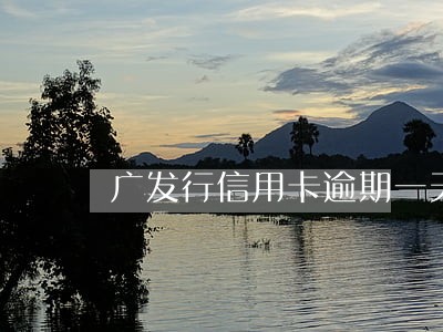 广发行信用卡逾期一天