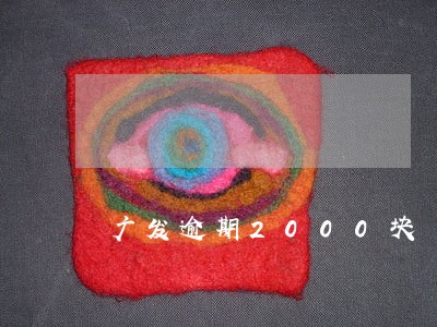 广发逾期2000块 广发逾期2000块