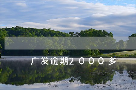 广发逾期2000多 广发逾期2000多