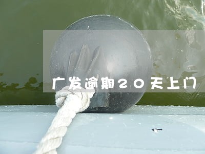 广发逾期20天上门 广发逾期20天上门