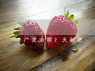 广发逾期2天利息 广发逾期2天利息
