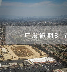 广发逾期3个月卡被封 广发逾期3个月卡被封
