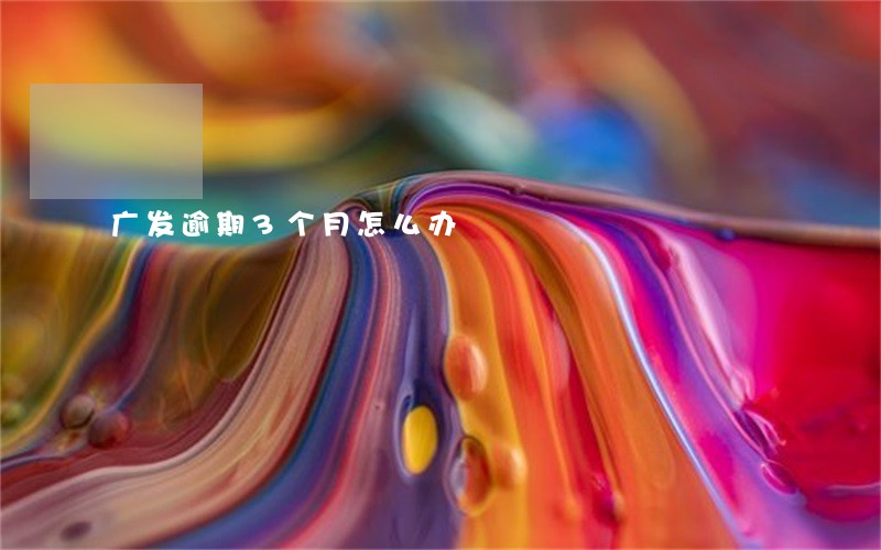 广发逾期3个月怎么办 广发逾期3个月怎么办