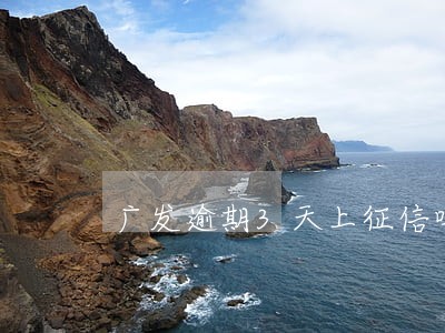 广发逾期3天上征信吗 广发逾期3天上征信吗