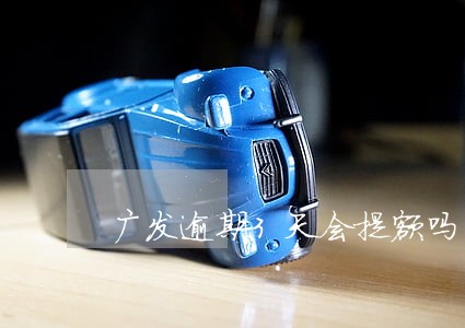 广发逾期3天会提额吗 广发逾期3天会提额吗