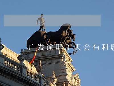 广发逾期3天会有利息吗 广发逾期3天会有利息吗