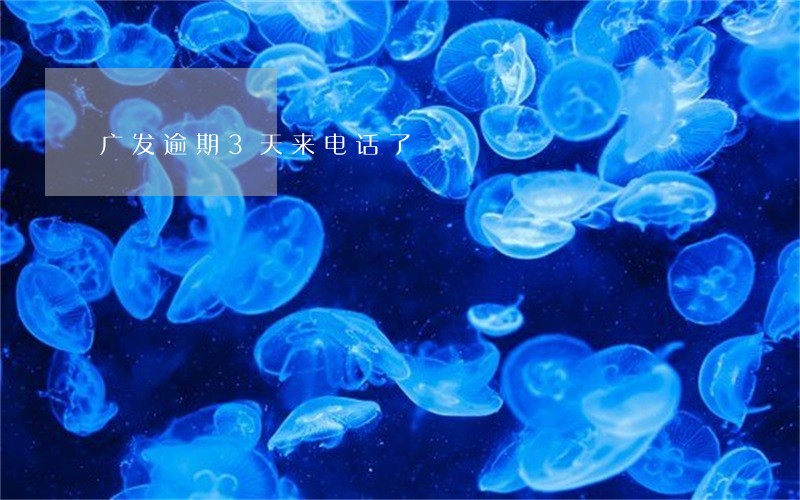 广发逾期3天来电话了 广发逾期3天来电话了