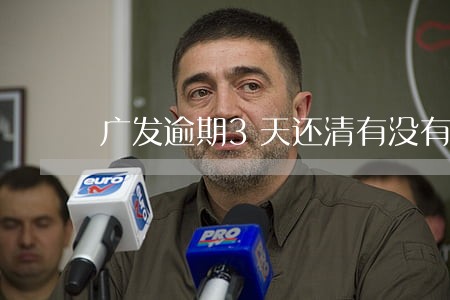 广发逾期3天还清有没有征信 广发逾期3天还清有没有征信