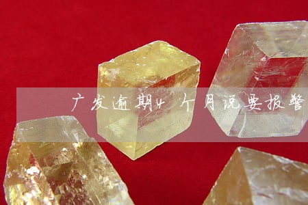 广发逾期4个月说要报警连