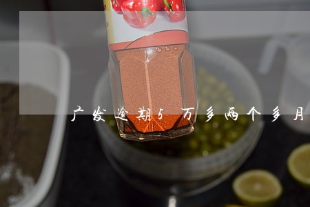 广发逾期5万多两个多月 广发逾期5万多两个多月