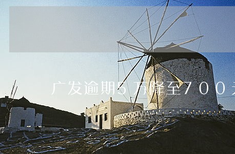 广发逾期5万降至700元 广发逾期5万降至700元