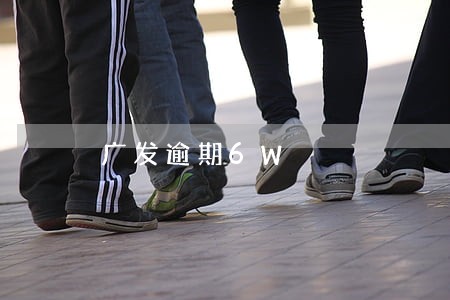 广发逾期6W 广发逾期6W