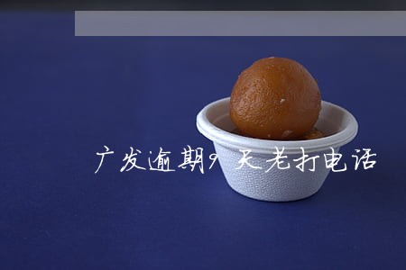 广发逾期9天老打电话 广发逾期9天老打电话