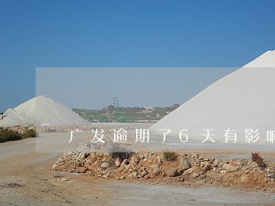 广发逾期了6天有影响吗 广发逾期了6天有影响吗