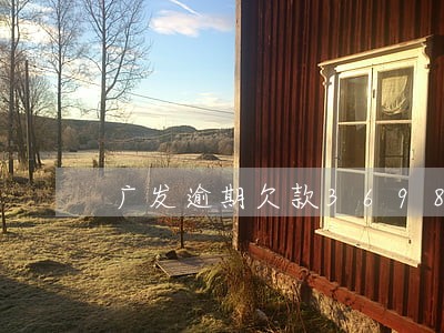 广发逾期欠款36983元 广发逾期欠款36983元