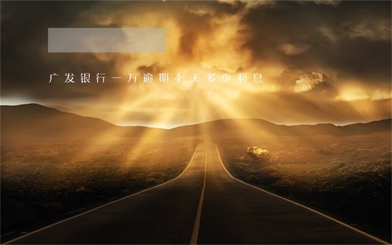 广发银行一万逾期4天多少利息 广发银行一万逾期4天多少利息